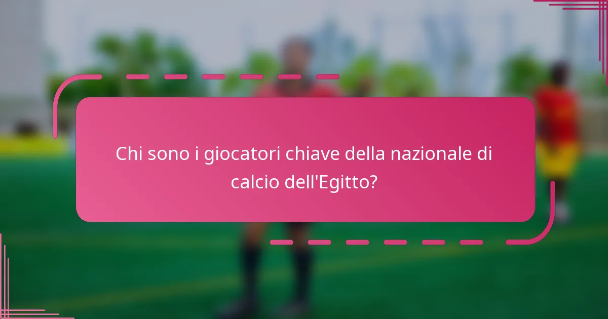Chi sono i giocatori chiave della nazionale di calcio dell'Egitto?