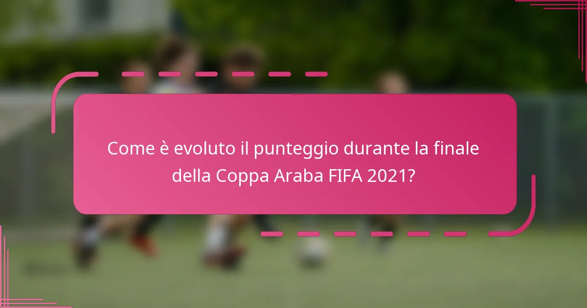 Come è evoluto il punteggio durante la finale della Coppa Araba FIFA 2021?