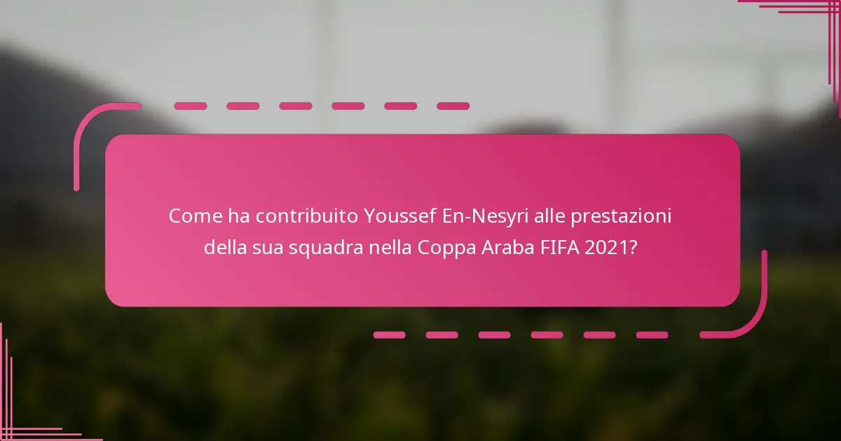 Come ha contribuito Youssef En-Nesyri alle prestazioni della sua squadra nella Coppa Araba FIFA 2021?