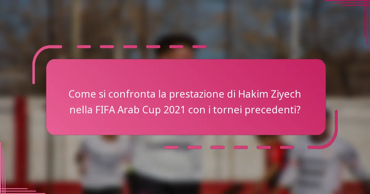 Come si confronta la prestazione di Hakim Ziyech nella FIFA Arab Cup 2021 con i tornei precedenti?