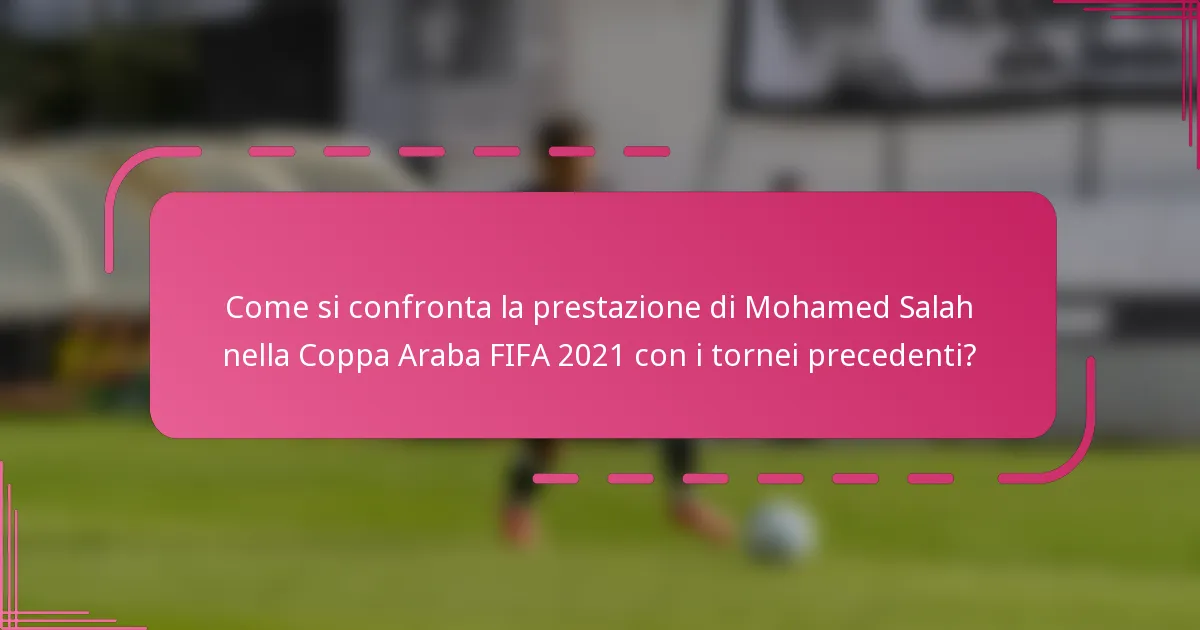 Come si confronta la prestazione di Mohamed Salah nella Coppa Araba FIFA 2021 con i tornei precedenti?