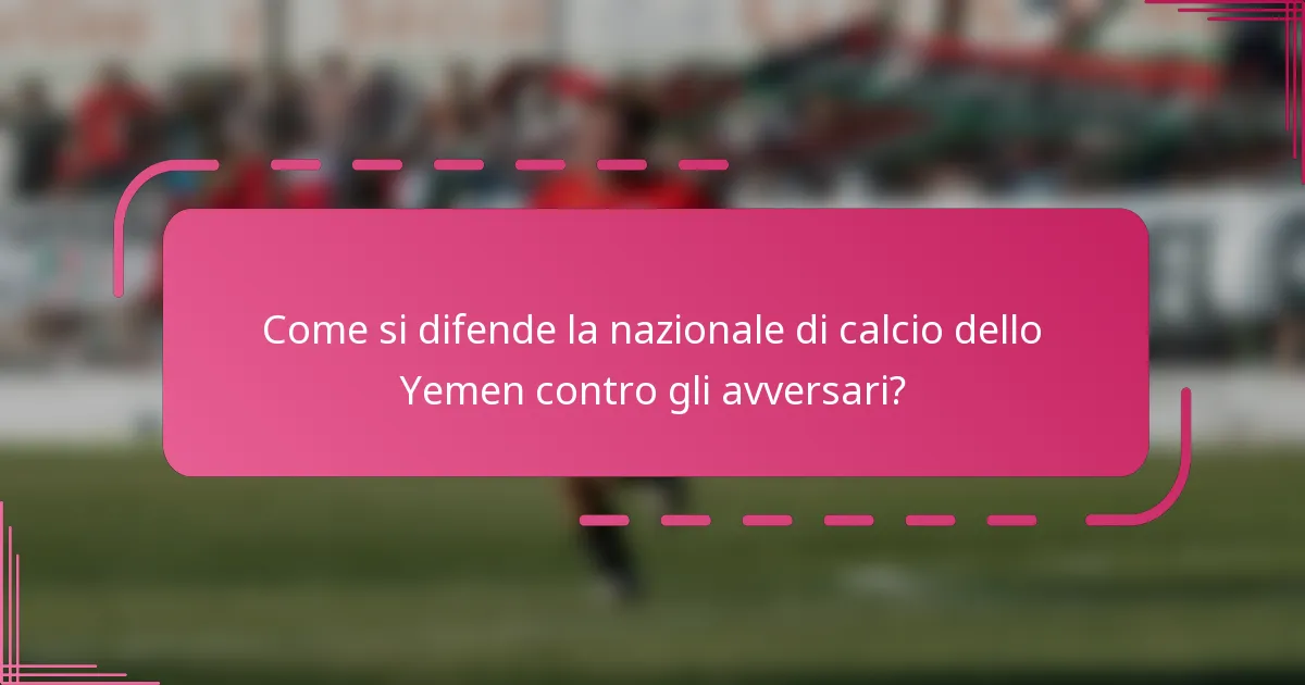 Come si difende la nazionale di calcio dello Yemen contro gli avversari?