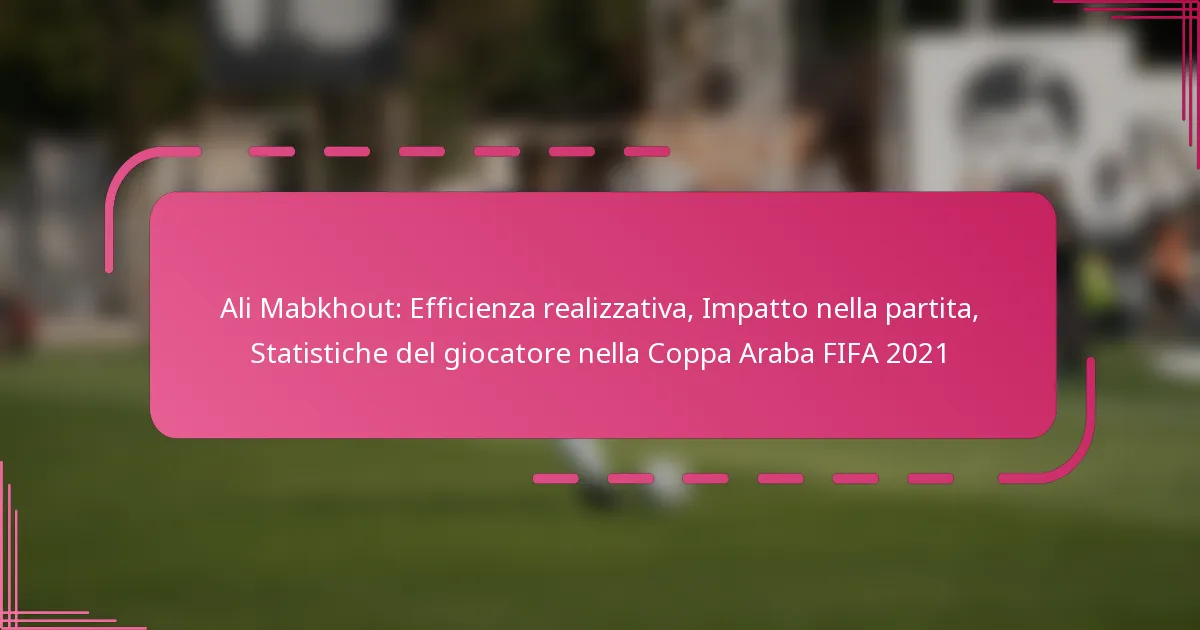 Ali Mabkhout: Efficienza realizzativa, Impatto nella partita, Statistiche del giocatore nella Coppa Araba FIFA 2021