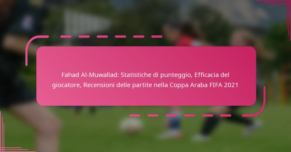 Fahad Al-Muwallad: Statistiche di punteggio, Efficacia del giocatore, Recensioni delle partite nella Coppa Araba FIFA 2021