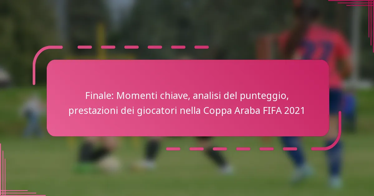 Finale: Momenti chiave, analisi del punteggio, prestazioni dei giocatori nella Coppa Araba FIFA 2021