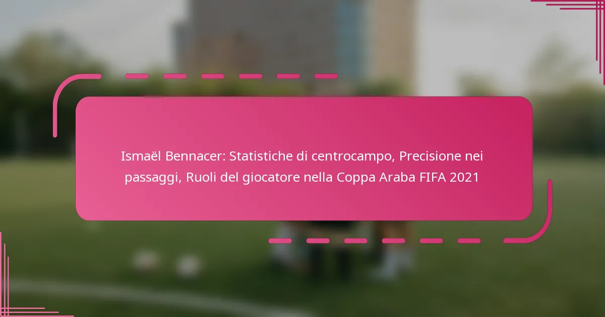 Ismaël Bennacer: Statistiche di centrocampo, Precisione nei passaggi, Ruoli del giocatore nella Coppa Araba FIFA 2021