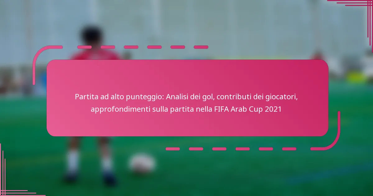 Partita ad alto punteggio: Analisi dei gol, contributi dei giocatori, approfondimenti sulla partita nella FIFA Arab Cup 2021