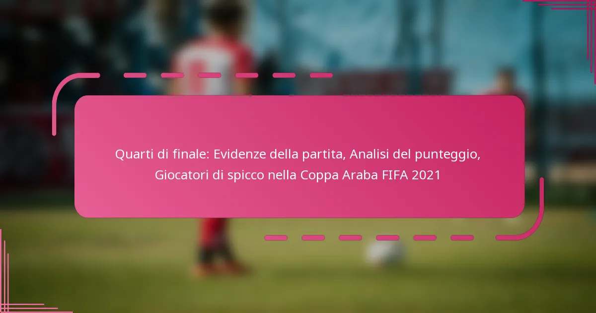 Quarti di finale: Evidenze della partita, Analisi del punteggio, Giocatori di spicco nella Coppa Araba FIFA 2021