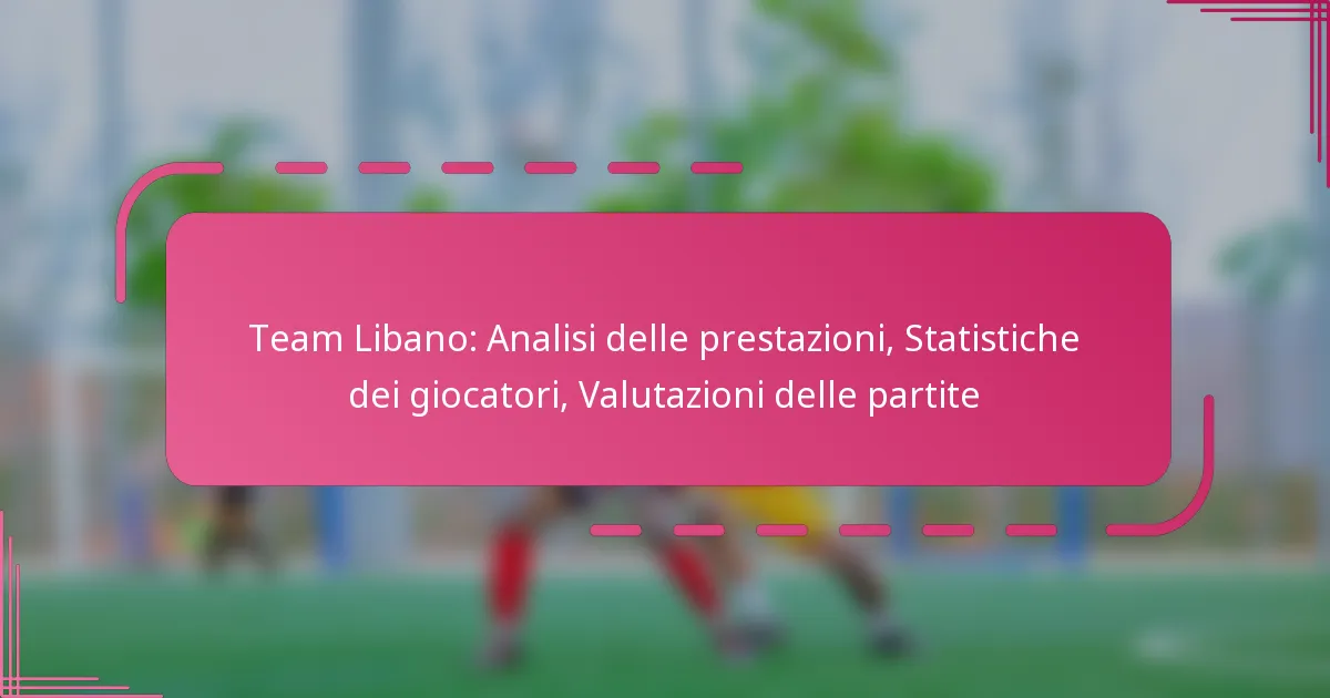 Team Libano: Analisi delle prestazioni, Statistiche dei giocatori, Valutazioni delle partite