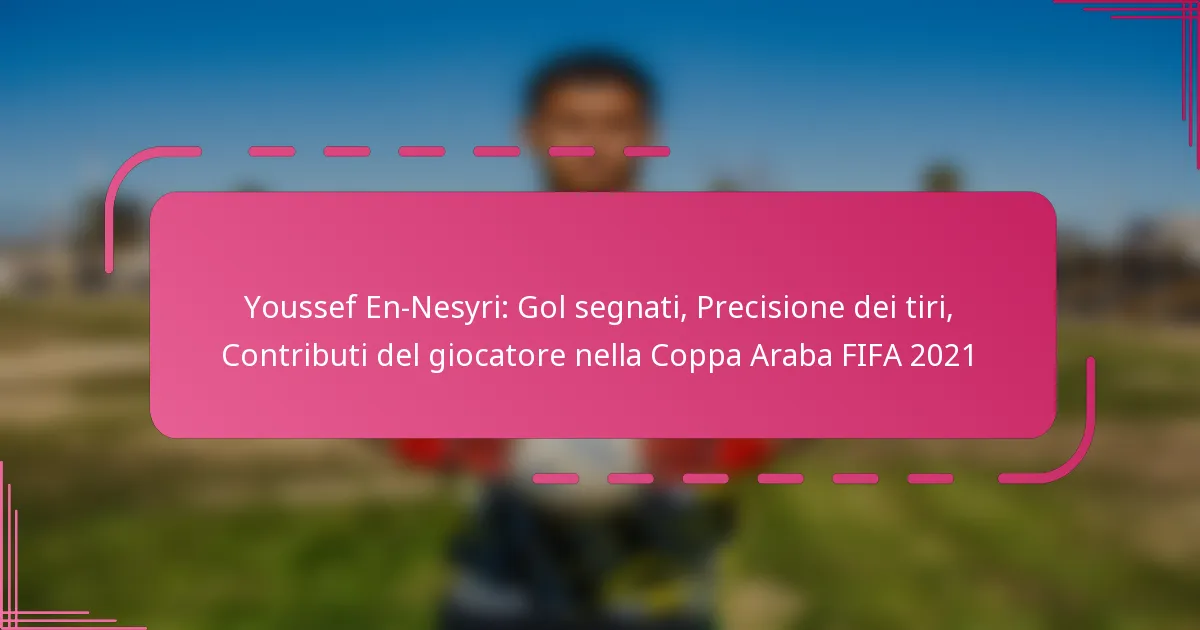 Youssef En-Nesyri: Gol segnati, Precisione dei tiri, Contributi del giocatore nella Coppa Araba FIFA 2021