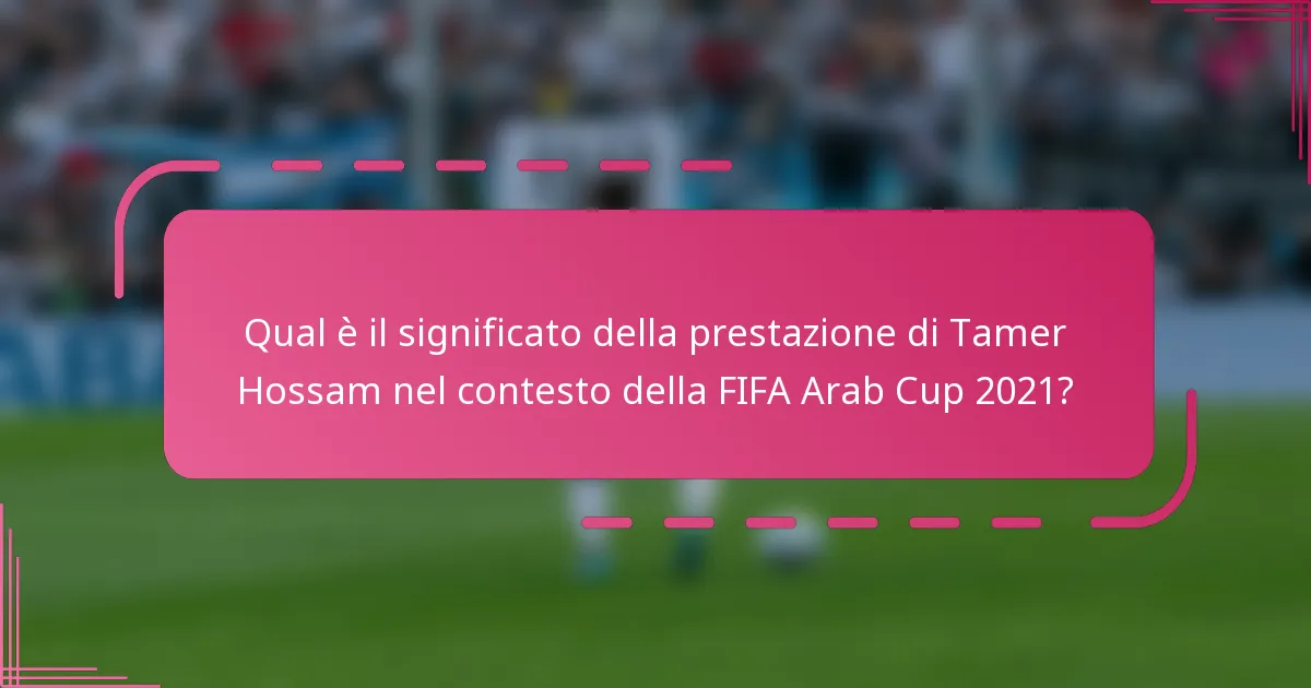 Qual è il significato della prestazione di Tamer Hossam nel contesto della FIFA Arab Cup 2021?