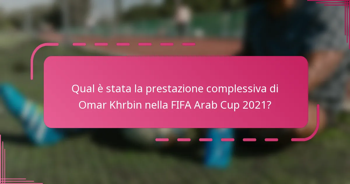 Qual è stata la prestazione complessiva di Omar Khrbin nella FIFA Arab Cup 2021?
