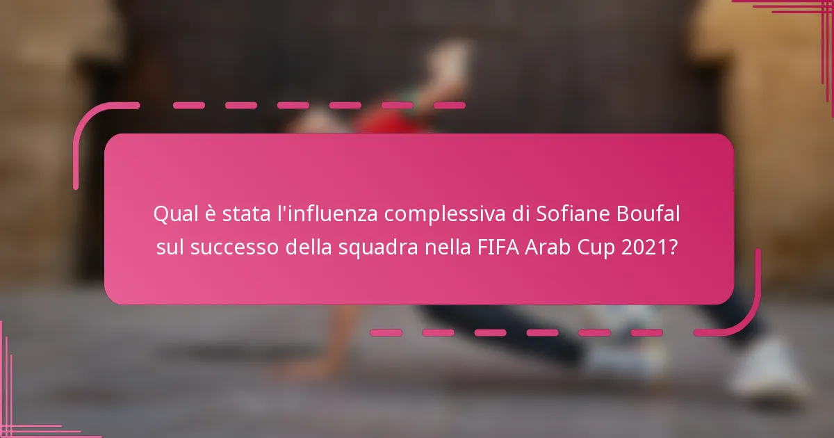 Qual è stata l'influenza complessiva di Sofiane Boufal sul successo della squadra nella FIFA Arab Cup 2021?