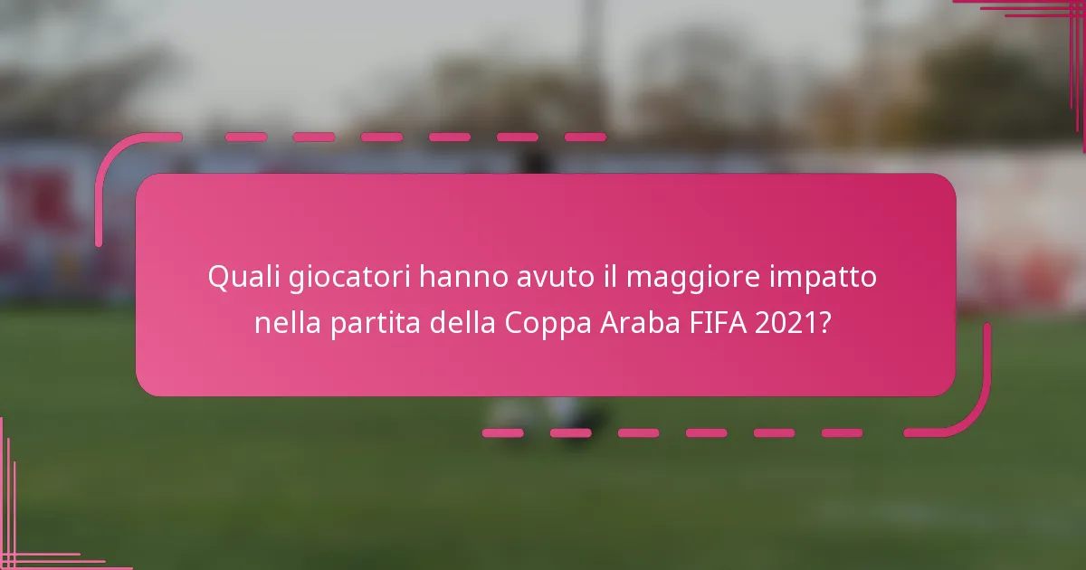 Quali giocatori hanno avuto il maggiore impatto nella partita della Coppa Araba FIFA 2021?