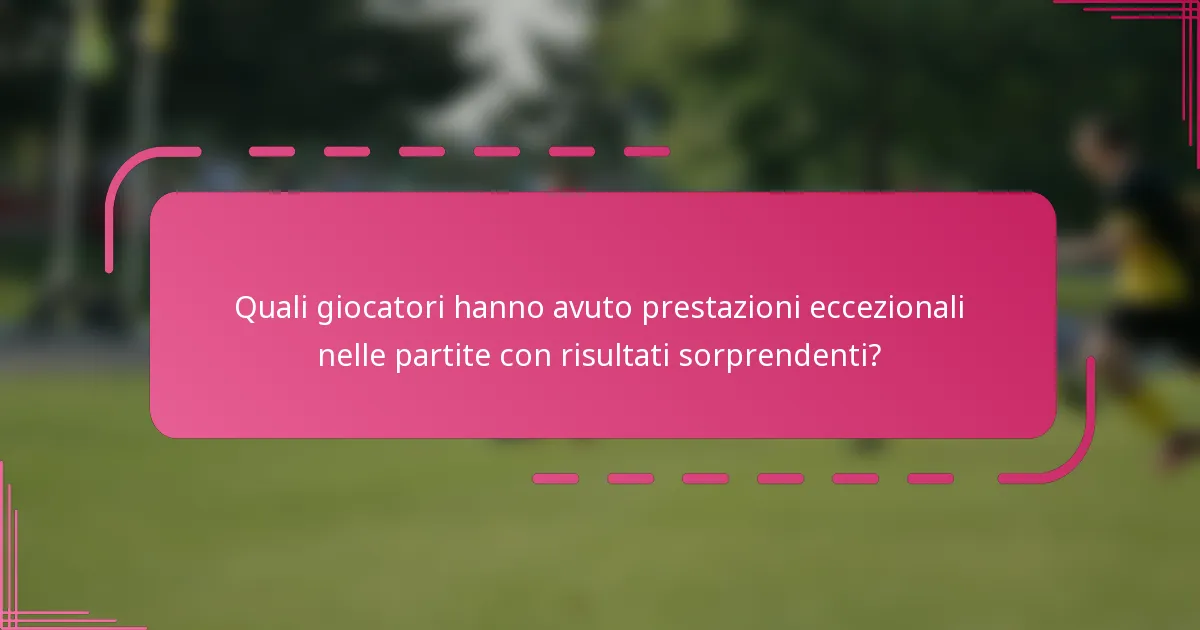 Quali giocatori hanno avuto prestazioni eccezionali nelle partite con risultati sorprendenti?