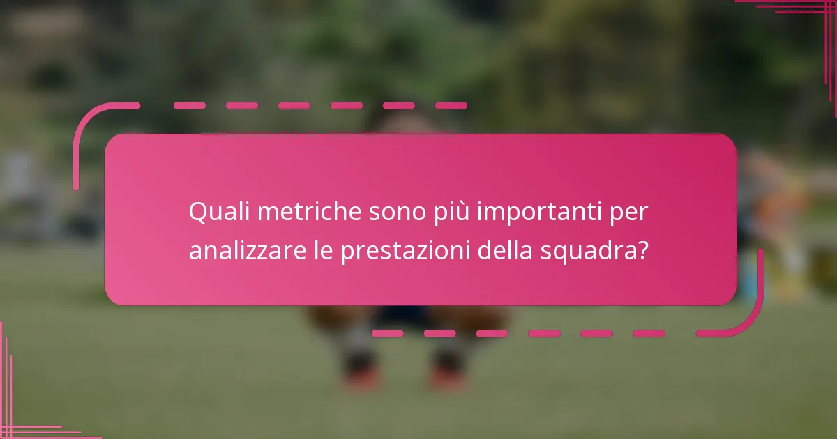 Quali metriche sono più importanti per analizzare le prestazioni della squadra?