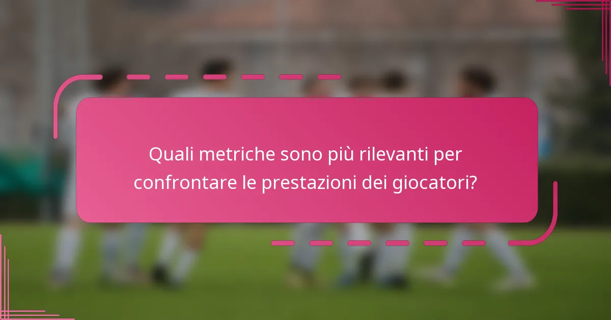 Quali metriche sono più rilevanti per confrontare le prestazioni dei giocatori?