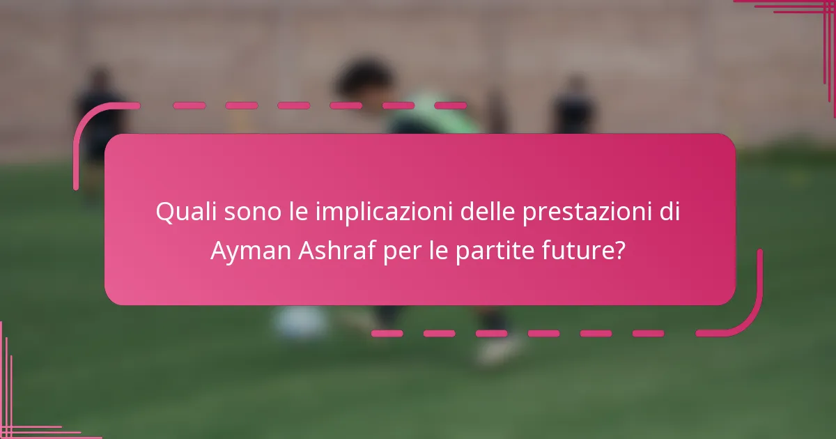 Quali sono le implicazioni delle prestazioni di Ayman Ashraf per le partite future?