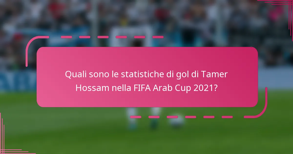 Quali sono le statistiche di gol di Tamer Hossam nella FIFA Arab Cup 2021?