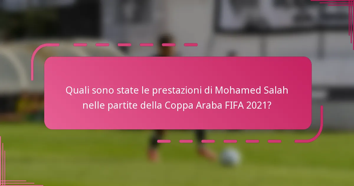 Quali sono state le prestazioni di Mohamed Salah nelle partite della Coppa Araba FIFA 2021?