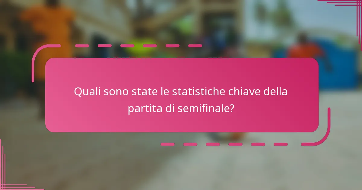 Quali sono state le statistiche chiave della partita di semifinale?