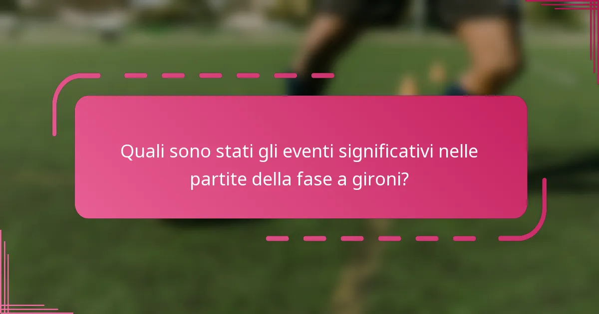 Quali sono stati gli eventi significativi nelle partite della fase a gironi?