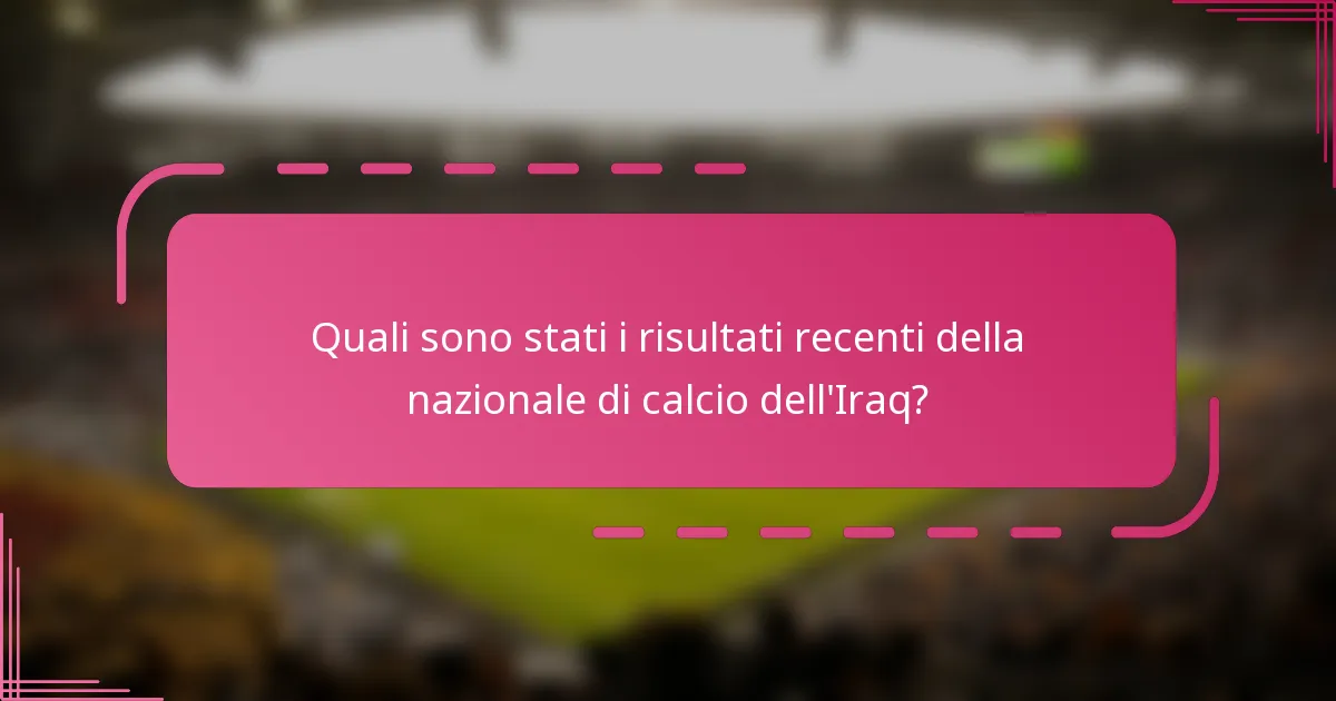 Quali sono stati i risultati recenti della nazionale di calcio dell'Iraq?