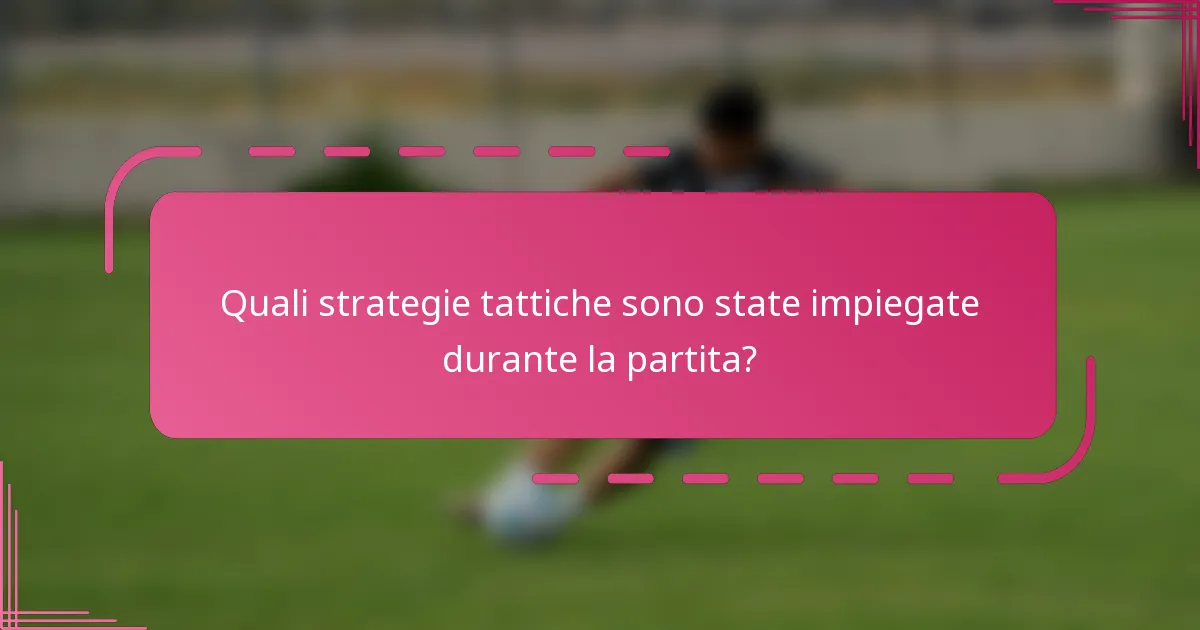 Quali strategie tattiche sono state impiegate durante la partita?