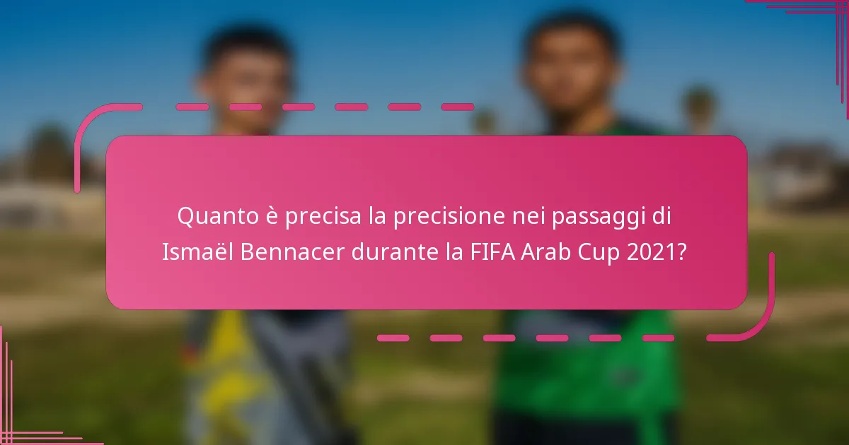 Quanto è precisa la precisione nei passaggi di Ismaël Bennacer durante la FIFA Arab Cup 2021?